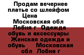 Продам вечернее платье со шлейфом › Цена ­ 4 500 - Московская обл., Лобня г. Одежда, обувь и аксессуары » Женская одежда и обувь   . Московская обл.,Лобня г.